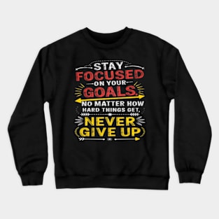 stay focused on yours goals no matter how hard things get never give up Crewneck Sweatshirt